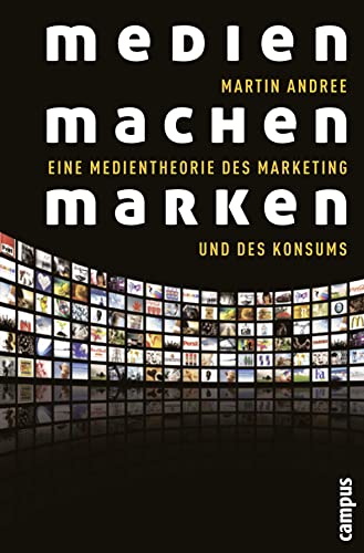 Medien machen Marken: Eine Medientheorie des Marketing und des Konsums von Campus Verlag